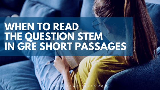 When to Read the Question Stem in GRE Short Passages