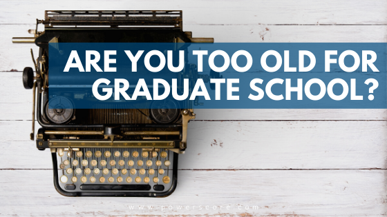 Are You Too Old for Graduate School? - PowerScore Test Prep