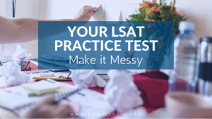 Your LSAT Practice Test: Make it Messy