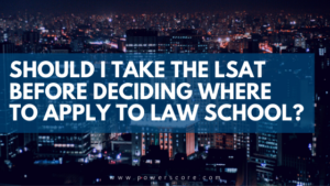 Should I Take the LSAT Before Deciding Where to Apply to Law School?