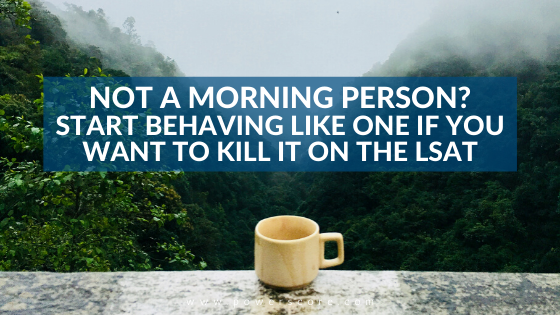 Not a Morning Person? Start Behaving Like One if You Want to Kill It on the LSAT