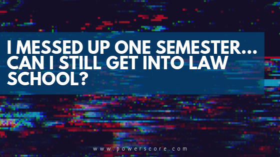 I Messed Up One Semester... Can I Still Get into Law School?