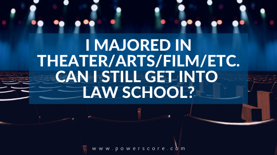 I Majored in Theater/Visual Arts/Film/etc. Can I still Get into Law School?