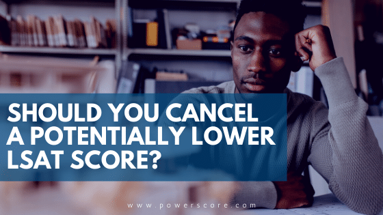 Should You Cancel a Potentially Lower LSAT Score?