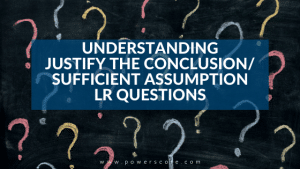Understanding LSAT Justify the Conclusion/Sufficient Assumption Logical Reasoning Questions