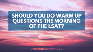 Should You Do Warm Up Questions the Morning of the LSAT?