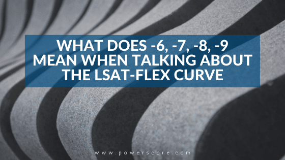 What Does -6, -7, -8, -9 Mean When Talking About the LSAT-Flex Curve