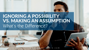 Ignoring a Possibility vs. Making an Assumption: What's the Difference?
