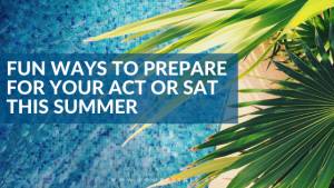 Fun Ways to Prepare for Your ACT or SAT This Summer