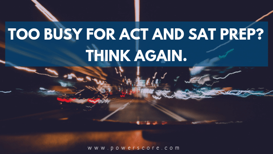 Too busy for ACT and SAT Prep? Think Again.